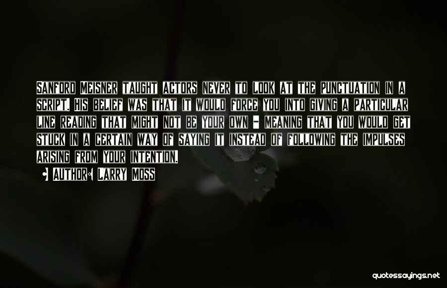 Larry Moss Quotes: Sanford Meisner Taught Actors Never To Look At The Punctuation In A Script. His Belief Was That It Would Force