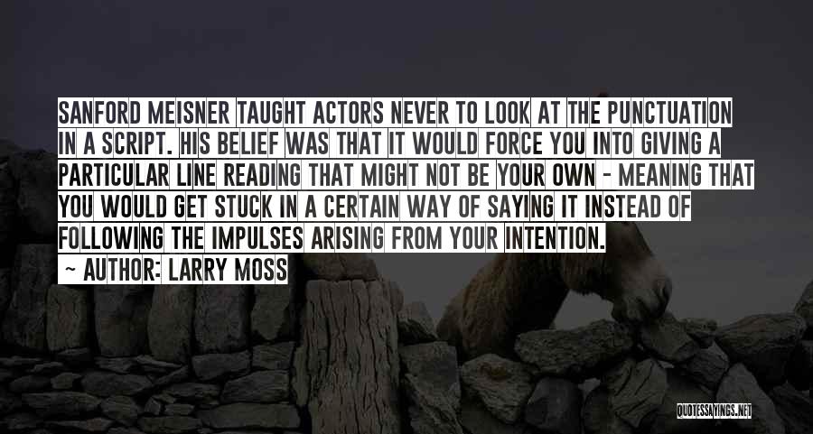 Larry Moss Quotes: Sanford Meisner Taught Actors Never To Look At The Punctuation In A Script. His Belief Was That It Would Force