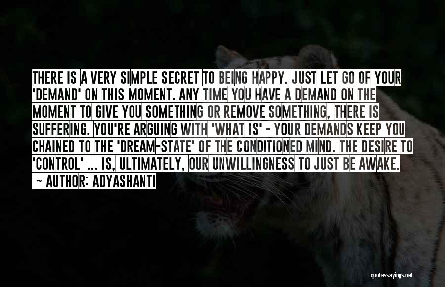 Adyashanti Quotes: There Is A Very Simple Secret To Being Happy. Just Let Go Of Your 'demand' On This Moment. Any Time