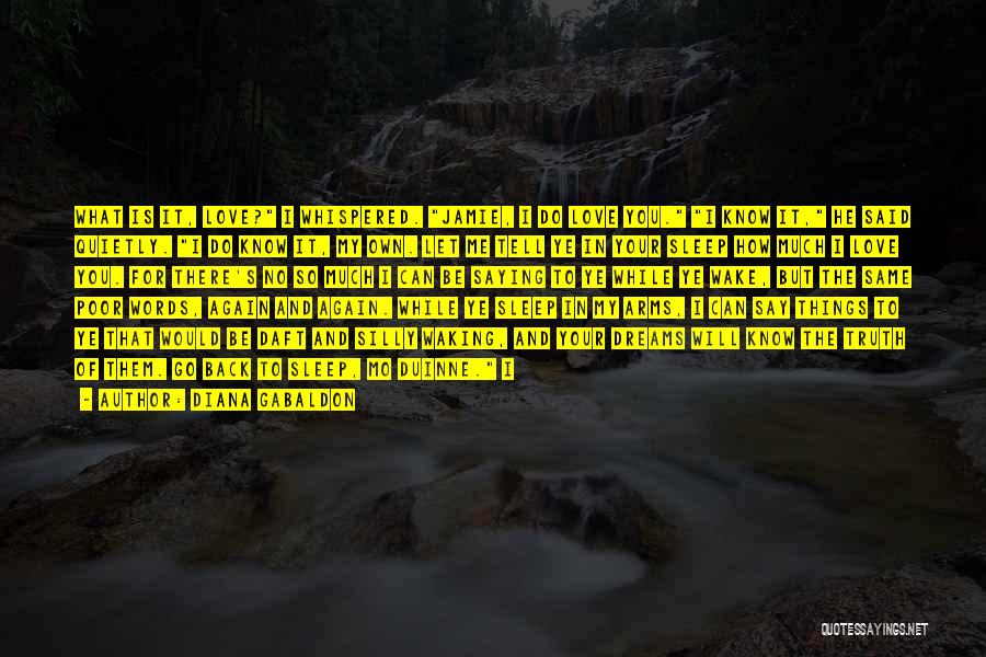 Diana Gabaldon Quotes: What Is It, Love? I Whispered. Jamie, I Do Love You. I Know It, He Said Quietly. I Do Know