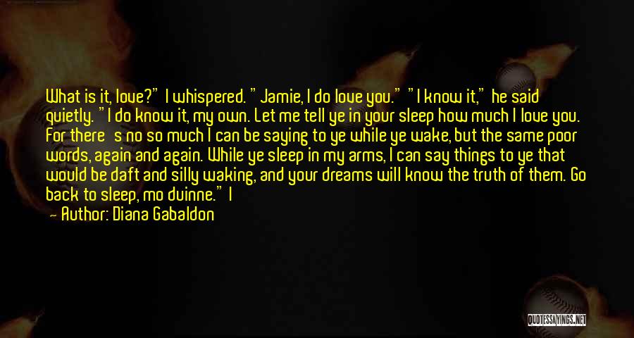 Diana Gabaldon Quotes: What Is It, Love? I Whispered. Jamie, I Do Love You. I Know It, He Said Quietly. I Do Know