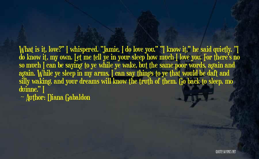 Diana Gabaldon Quotes: What Is It, Love? I Whispered. Jamie, I Do Love You. I Know It, He Said Quietly. I Do Know