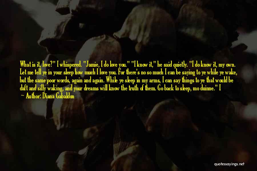 Diana Gabaldon Quotes: What Is It, Love? I Whispered. Jamie, I Do Love You. I Know It, He Said Quietly. I Do Know