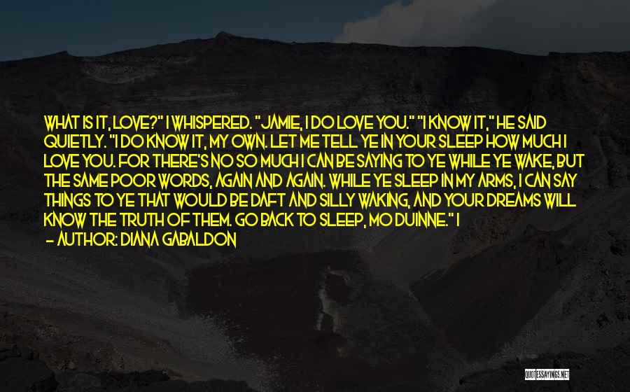 Diana Gabaldon Quotes: What Is It, Love? I Whispered. Jamie, I Do Love You. I Know It, He Said Quietly. I Do Know