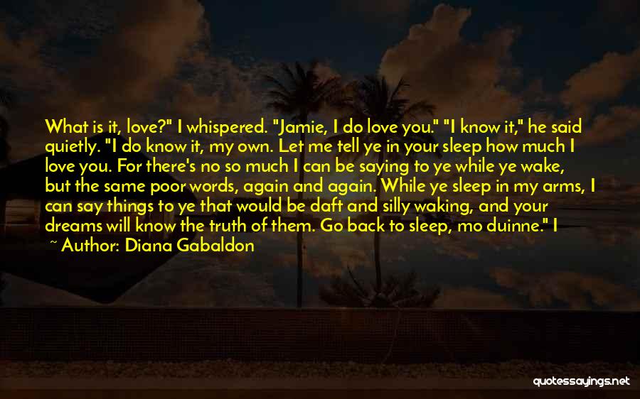 Diana Gabaldon Quotes: What Is It, Love? I Whispered. Jamie, I Do Love You. I Know It, He Said Quietly. I Do Know