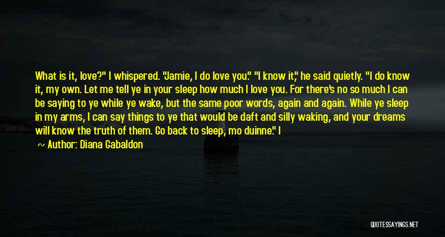 Diana Gabaldon Quotes: What Is It, Love? I Whispered. Jamie, I Do Love You. I Know It, He Said Quietly. I Do Know