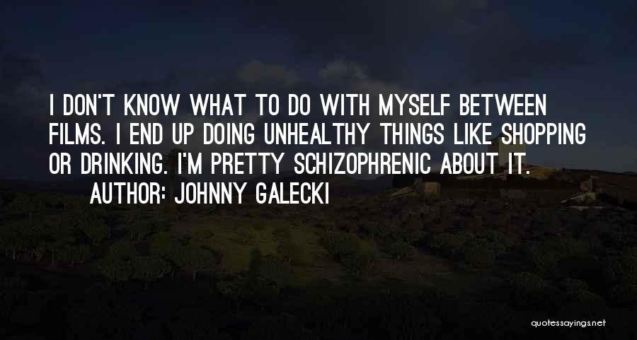 Johnny Galecki Quotes: I Don't Know What To Do With Myself Between Films. I End Up Doing Unhealthy Things Like Shopping Or Drinking.