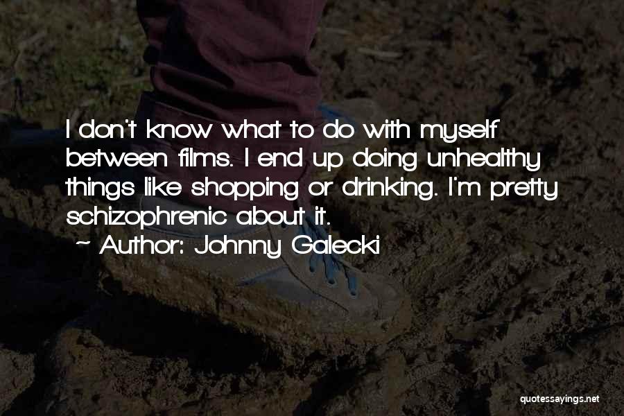 Johnny Galecki Quotes: I Don't Know What To Do With Myself Between Films. I End Up Doing Unhealthy Things Like Shopping Or Drinking.