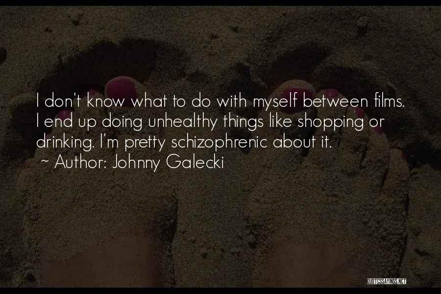 Johnny Galecki Quotes: I Don't Know What To Do With Myself Between Films. I End Up Doing Unhealthy Things Like Shopping Or Drinking.