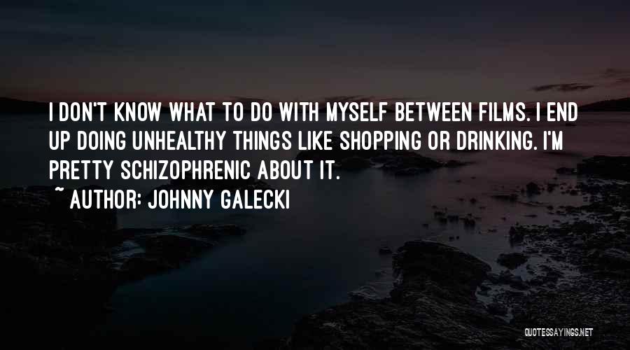 Johnny Galecki Quotes: I Don't Know What To Do With Myself Between Films. I End Up Doing Unhealthy Things Like Shopping Or Drinking.