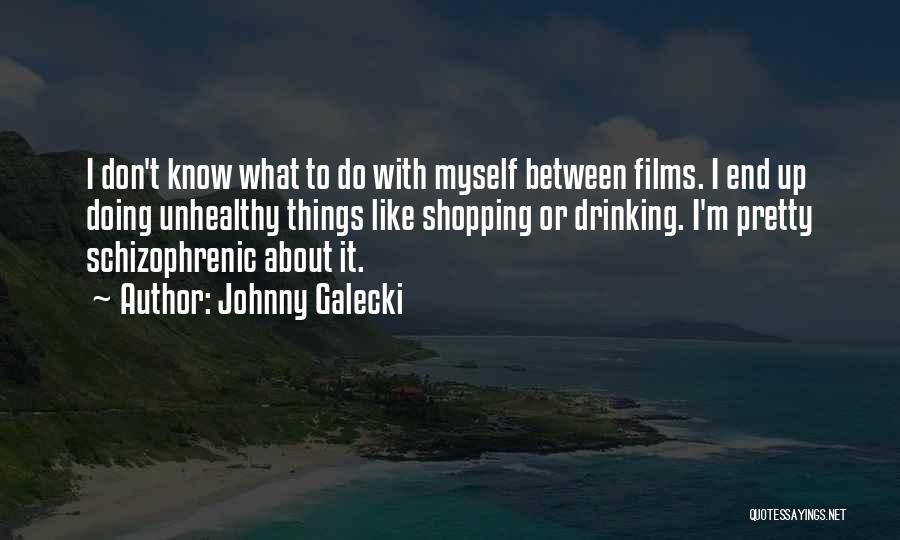 Johnny Galecki Quotes: I Don't Know What To Do With Myself Between Films. I End Up Doing Unhealthy Things Like Shopping Or Drinking.