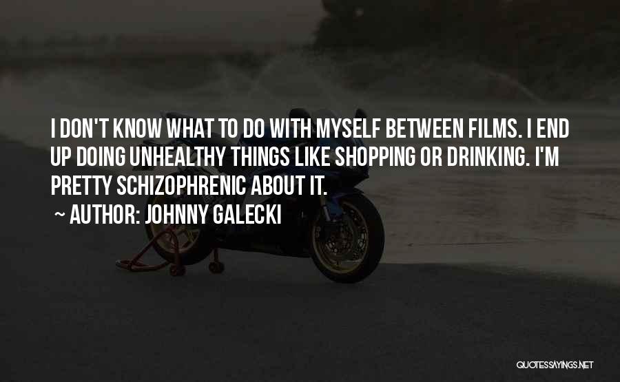 Johnny Galecki Quotes: I Don't Know What To Do With Myself Between Films. I End Up Doing Unhealthy Things Like Shopping Or Drinking.