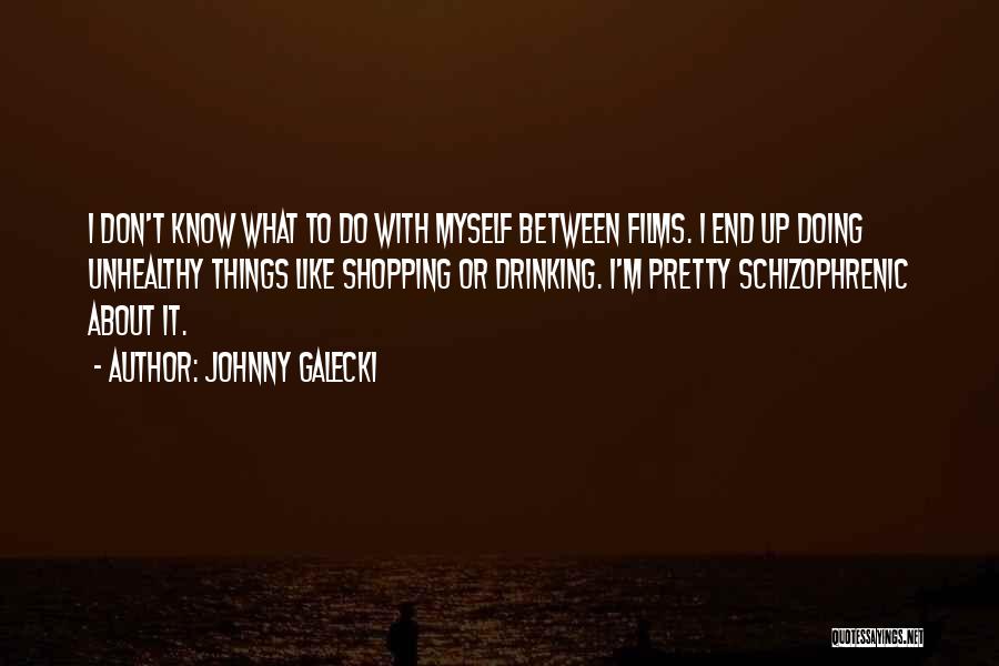 Johnny Galecki Quotes: I Don't Know What To Do With Myself Between Films. I End Up Doing Unhealthy Things Like Shopping Or Drinking.