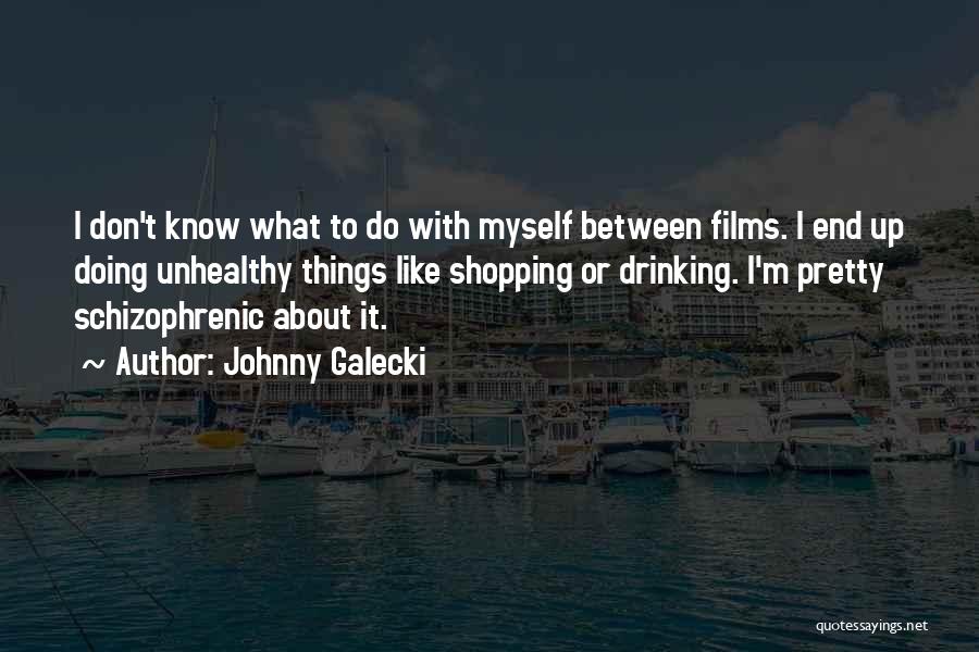 Johnny Galecki Quotes: I Don't Know What To Do With Myself Between Films. I End Up Doing Unhealthy Things Like Shopping Or Drinking.