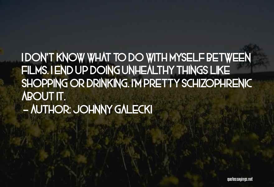 Johnny Galecki Quotes: I Don't Know What To Do With Myself Between Films. I End Up Doing Unhealthy Things Like Shopping Or Drinking.