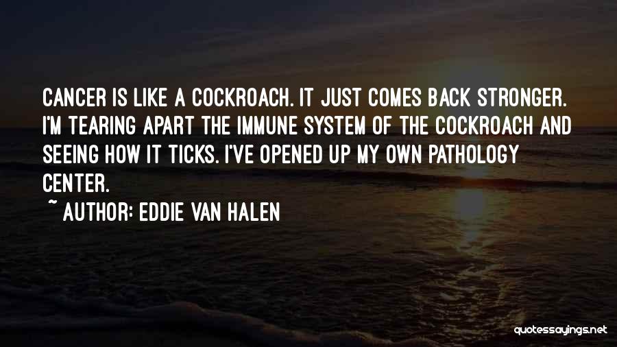 Eddie Van Halen Quotes: Cancer Is Like A Cockroach. It Just Comes Back Stronger. I'm Tearing Apart The Immune System Of The Cockroach And