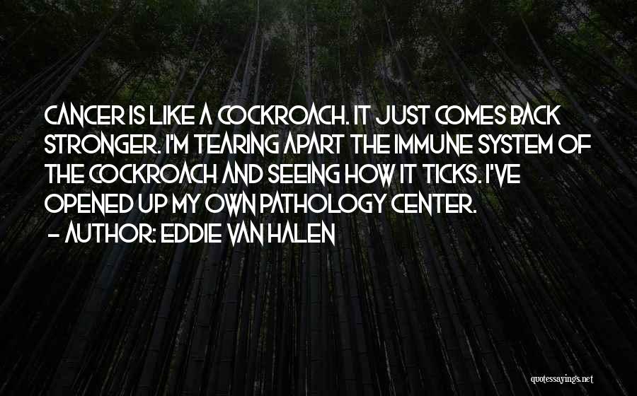 Eddie Van Halen Quotes: Cancer Is Like A Cockroach. It Just Comes Back Stronger. I'm Tearing Apart The Immune System Of The Cockroach And