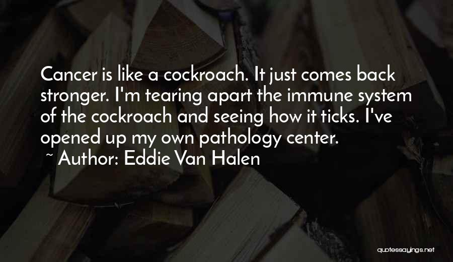 Eddie Van Halen Quotes: Cancer Is Like A Cockroach. It Just Comes Back Stronger. I'm Tearing Apart The Immune System Of The Cockroach And