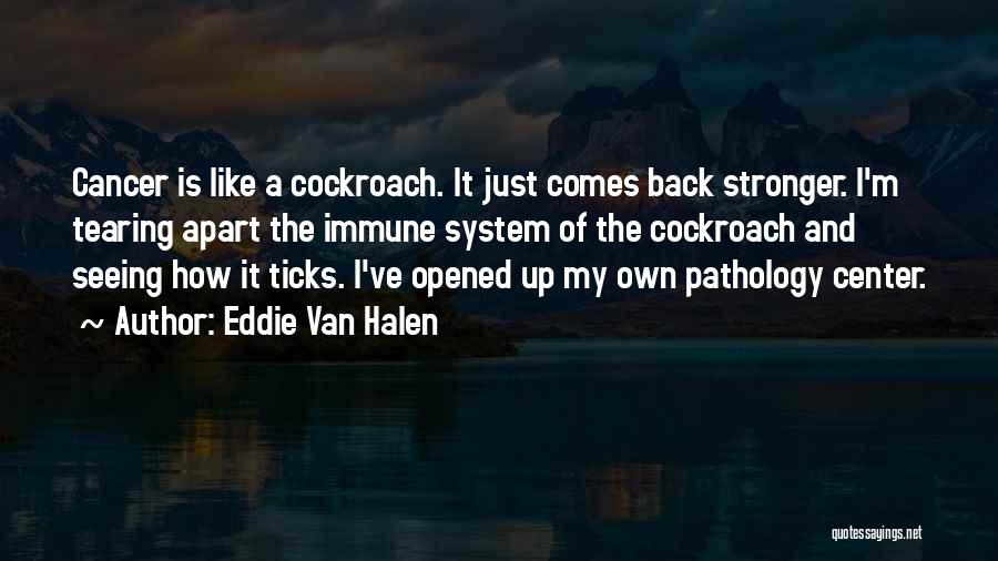 Eddie Van Halen Quotes: Cancer Is Like A Cockroach. It Just Comes Back Stronger. I'm Tearing Apart The Immune System Of The Cockroach And