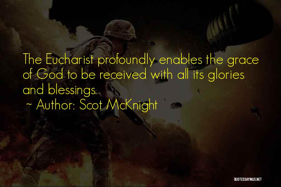 Scot McKnight Quotes: The Eucharist Profoundly Enables The Grace Of God To Be Received With All Its Glories And Blessings.