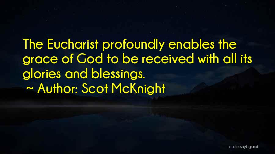 Scot McKnight Quotes: The Eucharist Profoundly Enables The Grace Of God To Be Received With All Its Glories And Blessings.