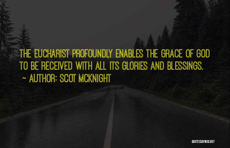 Scot McKnight Quotes: The Eucharist Profoundly Enables The Grace Of God To Be Received With All Its Glories And Blessings.