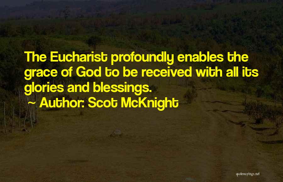 Scot McKnight Quotes: The Eucharist Profoundly Enables The Grace Of God To Be Received With All Its Glories And Blessings.