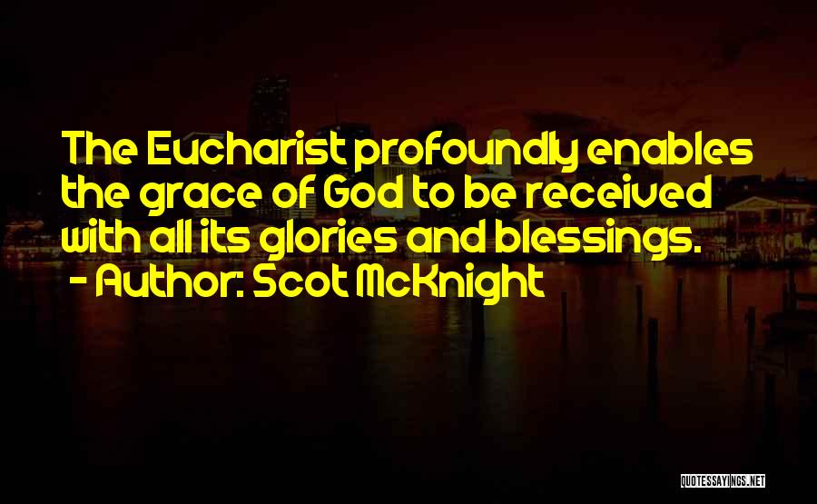 Scot McKnight Quotes: The Eucharist Profoundly Enables The Grace Of God To Be Received With All Its Glories And Blessings.