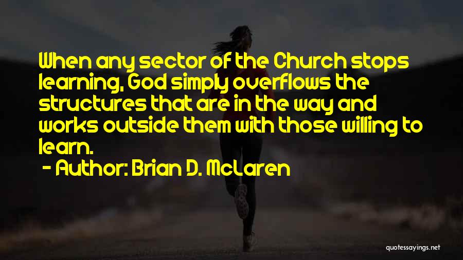 Brian D. McLaren Quotes: When Any Sector Of The Church Stops Learning, God Simply Overflows The Structures That Are In The Way And Works