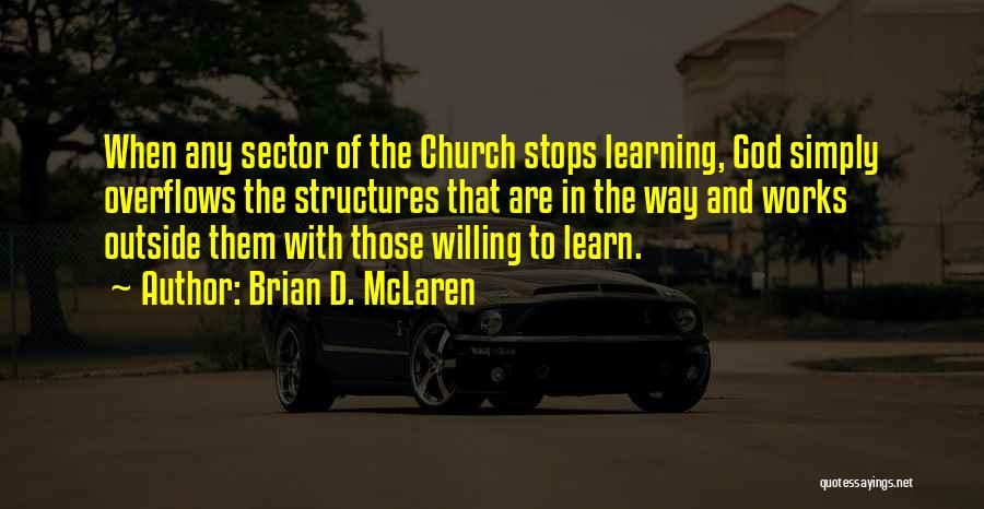 Brian D. McLaren Quotes: When Any Sector Of The Church Stops Learning, God Simply Overflows The Structures That Are In The Way And Works