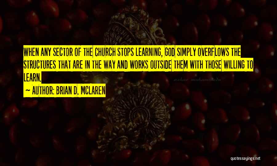 Brian D. McLaren Quotes: When Any Sector Of The Church Stops Learning, God Simply Overflows The Structures That Are In The Way And Works