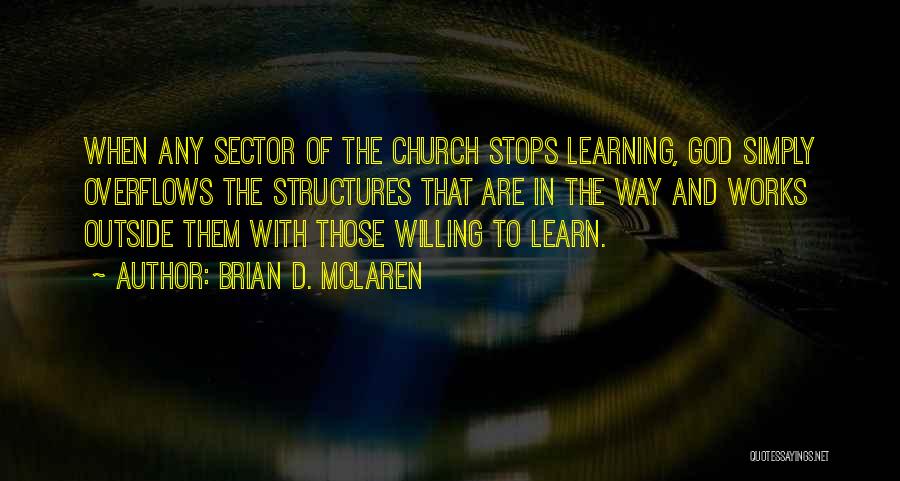 Brian D. McLaren Quotes: When Any Sector Of The Church Stops Learning, God Simply Overflows The Structures That Are In The Way And Works