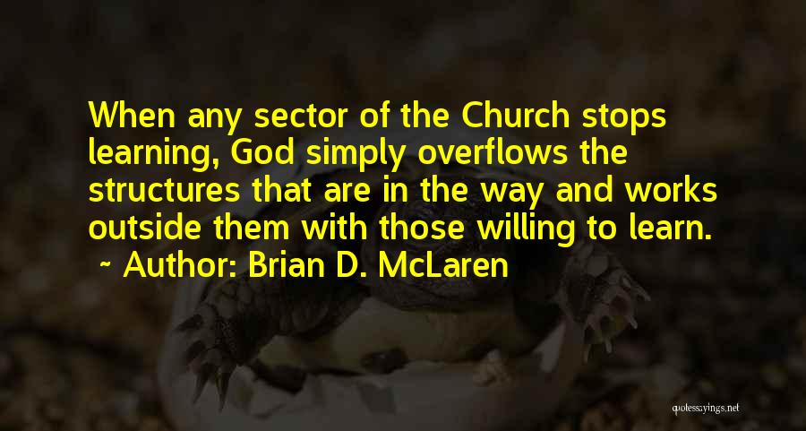 Brian D. McLaren Quotes: When Any Sector Of The Church Stops Learning, God Simply Overflows The Structures That Are In The Way And Works