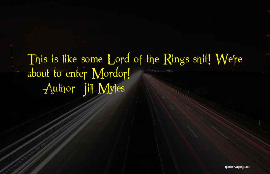 Jill Myles Quotes: This Is Like Some Lord Of The Rings Shit! We're About To Enter Mordor!