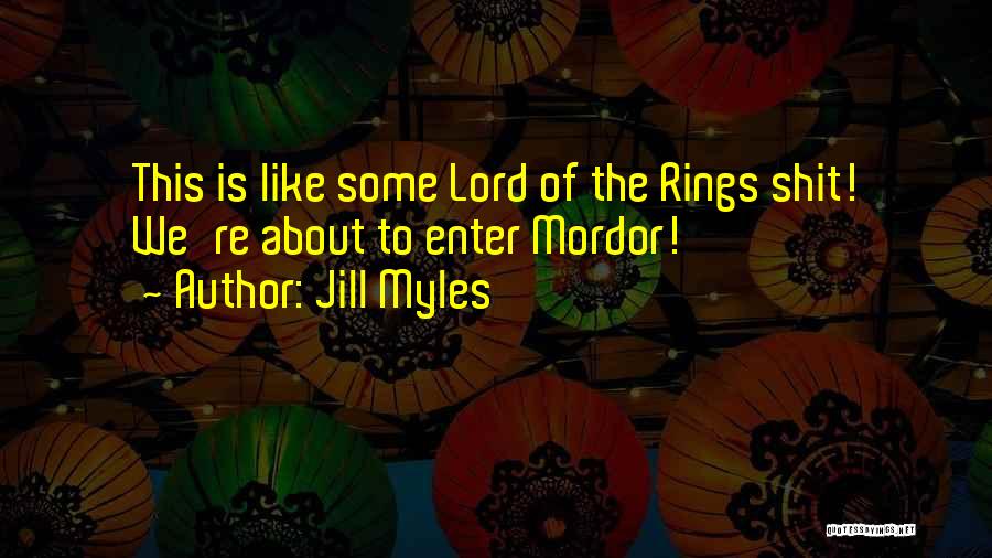 Jill Myles Quotes: This Is Like Some Lord Of The Rings Shit! We're About To Enter Mordor!