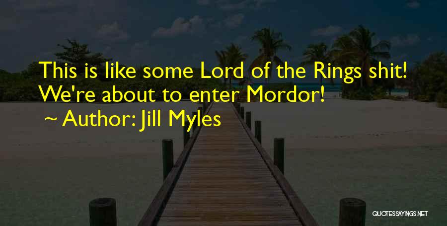 Jill Myles Quotes: This Is Like Some Lord Of The Rings Shit! We're About To Enter Mordor!