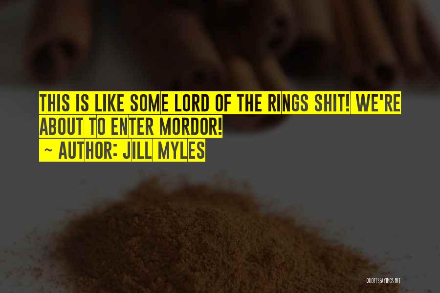 Jill Myles Quotes: This Is Like Some Lord Of The Rings Shit! We're About To Enter Mordor!
