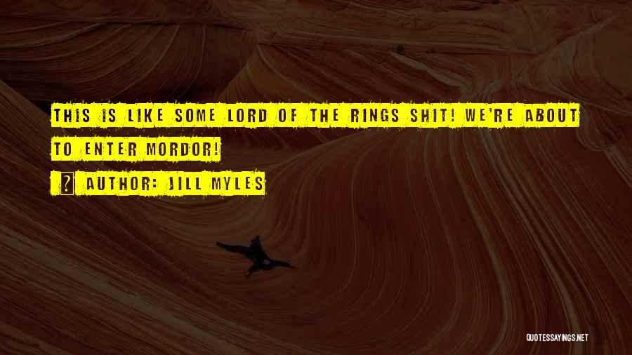 Jill Myles Quotes: This Is Like Some Lord Of The Rings Shit! We're About To Enter Mordor!
