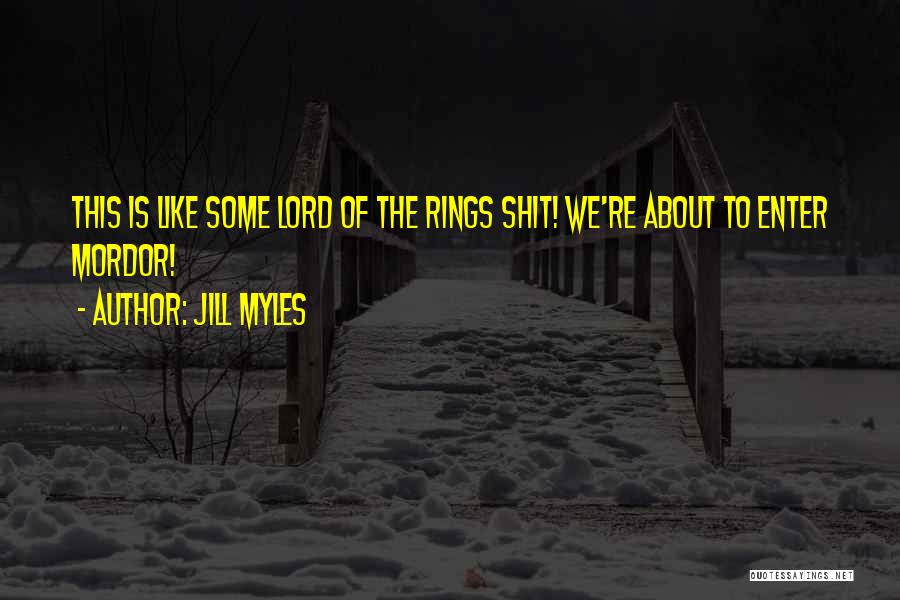 Jill Myles Quotes: This Is Like Some Lord Of The Rings Shit! We're About To Enter Mordor!