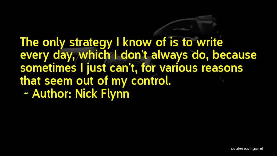 Nick Flynn Quotes: The Only Strategy I Know Of Is To Write Every Day, Which I Don't Always Do, Because Sometimes I Just