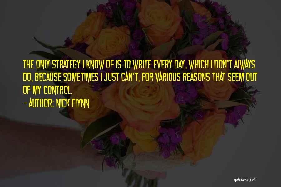 Nick Flynn Quotes: The Only Strategy I Know Of Is To Write Every Day, Which I Don't Always Do, Because Sometimes I Just