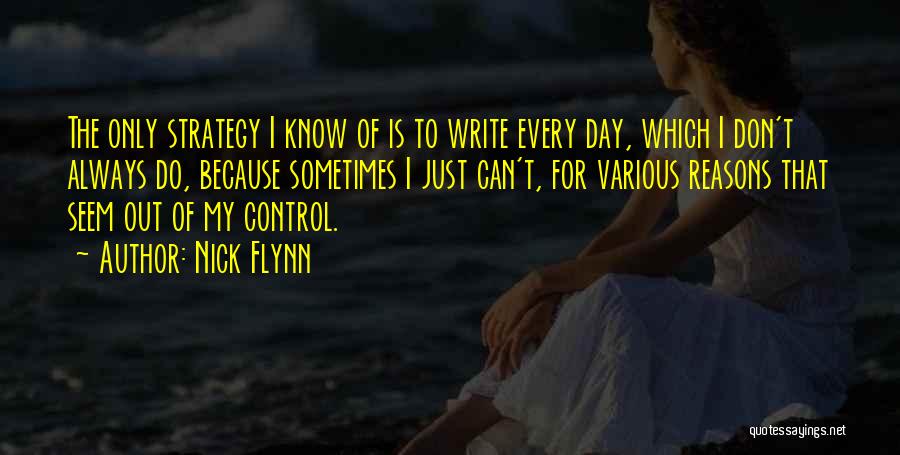 Nick Flynn Quotes: The Only Strategy I Know Of Is To Write Every Day, Which I Don't Always Do, Because Sometimes I Just