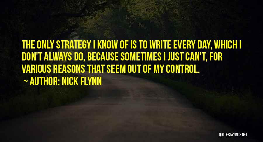 Nick Flynn Quotes: The Only Strategy I Know Of Is To Write Every Day, Which I Don't Always Do, Because Sometimes I Just