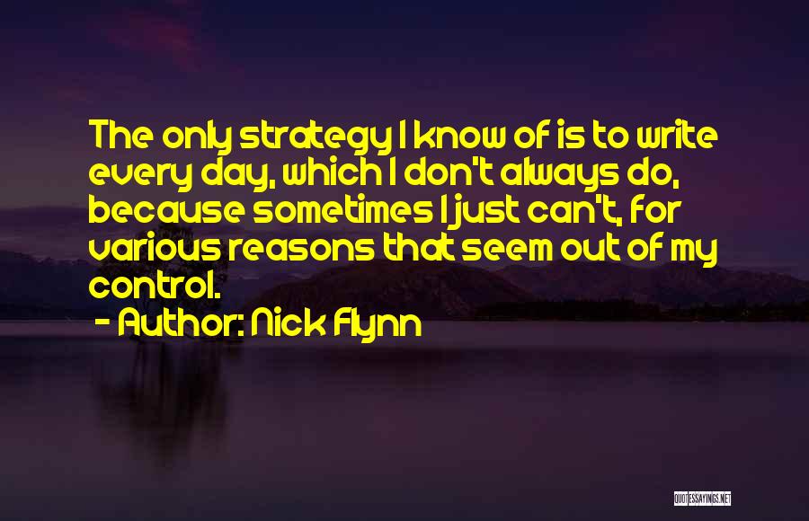 Nick Flynn Quotes: The Only Strategy I Know Of Is To Write Every Day, Which I Don't Always Do, Because Sometimes I Just