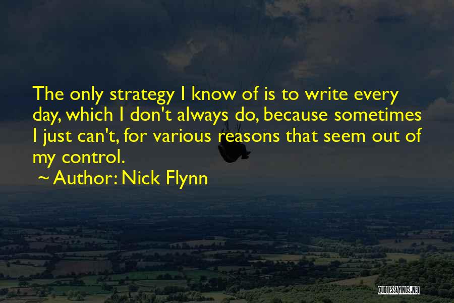 Nick Flynn Quotes: The Only Strategy I Know Of Is To Write Every Day, Which I Don't Always Do, Because Sometimes I Just