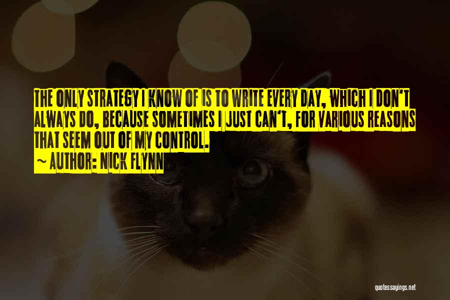 Nick Flynn Quotes: The Only Strategy I Know Of Is To Write Every Day, Which I Don't Always Do, Because Sometimes I Just