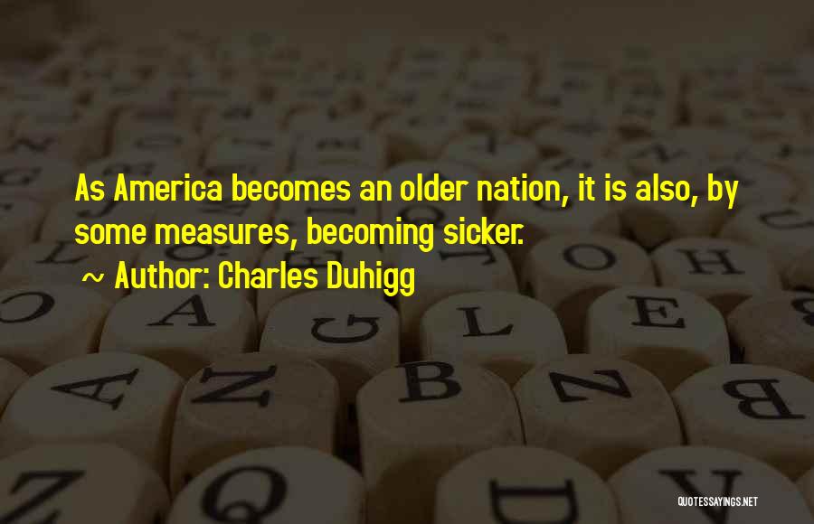 Charles Duhigg Quotes: As America Becomes An Older Nation, It Is Also, By Some Measures, Becoming Sicker.