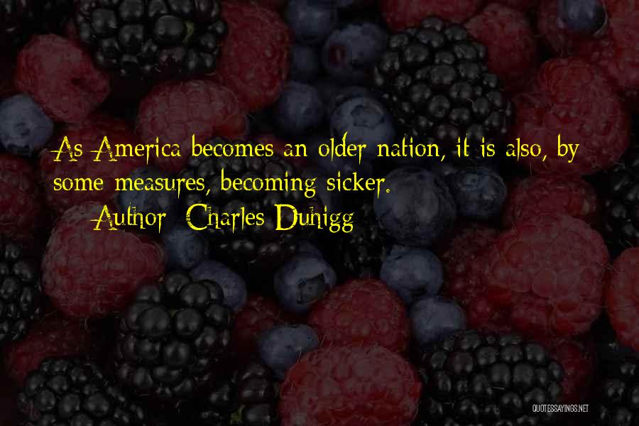 Charles Duhigg Quotes: As America Becomes An Older Nation, It Is Also, By Some Measures, Becoming Sicker.