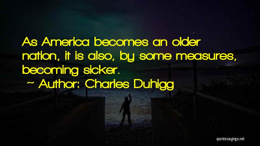 Charles Duhigg Quotes: As America Becomes An Older Nation, It Is Also, By Some Measures, Becoming Sicker.