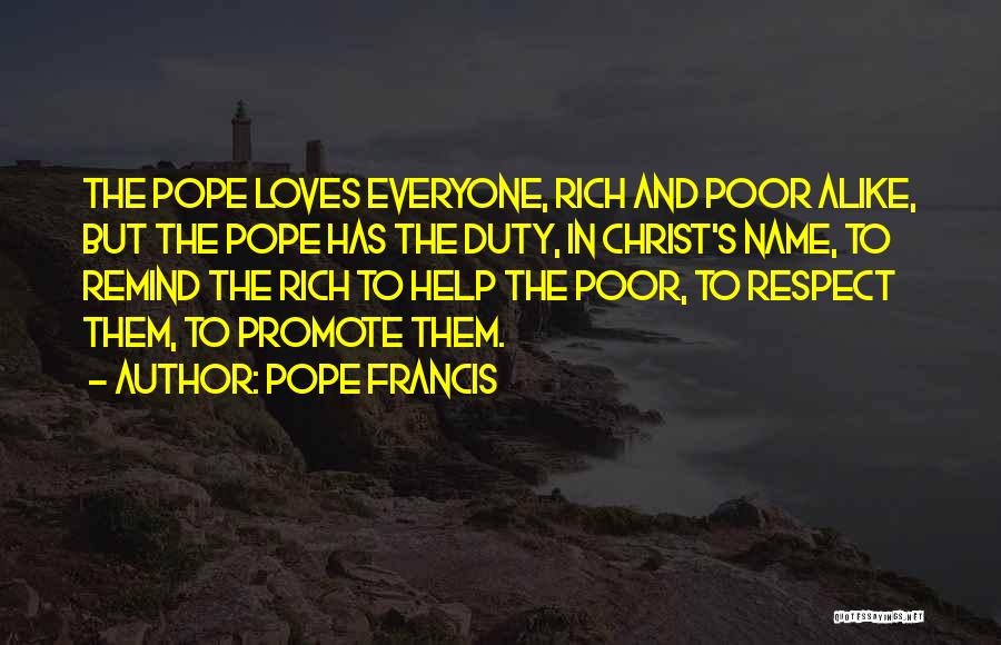 Pope Francis Quotes: The Pope Loves Everyone, Rich And Poor Alike, But The Pope Has The Duty, In Christ's Name, To Remind The